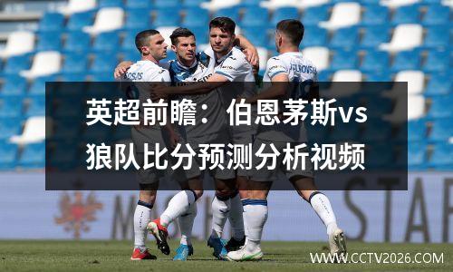 英超前瞻：伯恩茅斯vs狼队比分预测分析视频