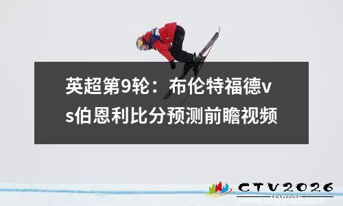 英超第9轮：布伦特福德vs伯恩利比分预测前瞻视频
