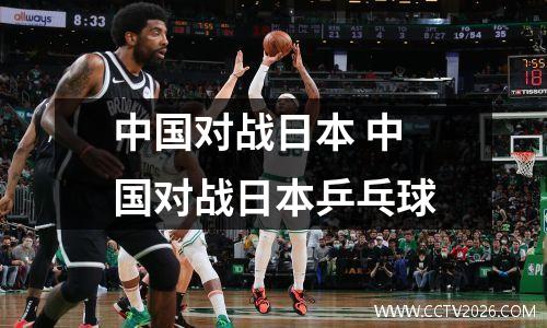 中国对战日本 中国对战日本乒乓球
