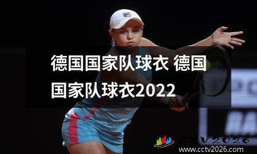 德国国家队球衣 德国国家队球衣2022