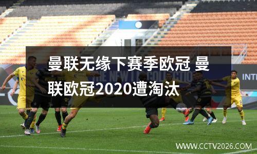 曼联无缘下赛季欧冠 曼联欧冠2020遭淘汰