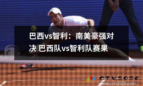 巴西vs智利：南美豪强对决 巴西队vs智利队赛果