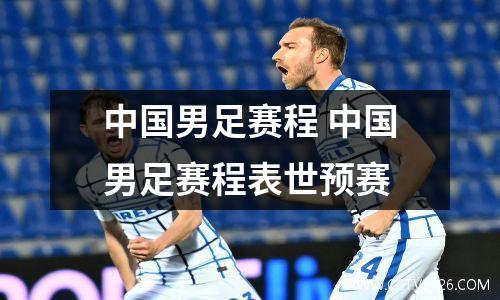 中国男足赛程 中国男足赛程表世预赛