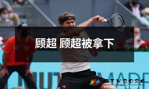 顾超 顾超被拿下