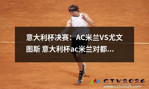 意大利杯决赛：AC米兰VS尤文图斯 意大利杯ac米兰对都灵