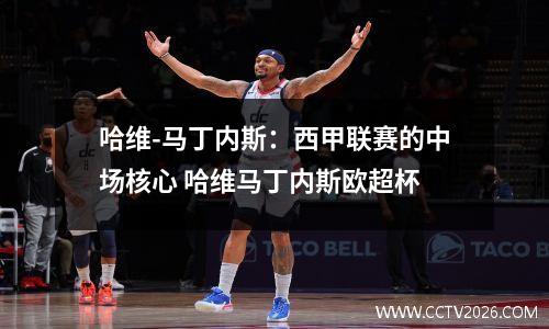 哈维-马丁内斯：西甲联赛的中场核心 哈维马丁内斯欧超杯