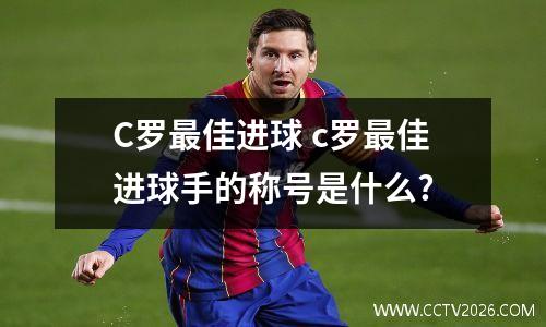 C罗最佳进球 c罗最佳进球手的称号是什么?
