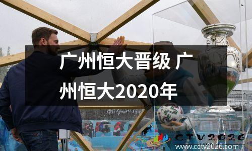 广州恒大晋级 广州恒大2020年