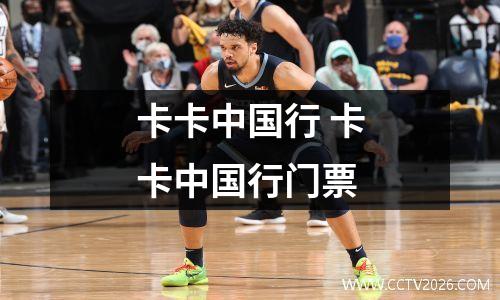 卡卡中国行 卡卡中国行门票