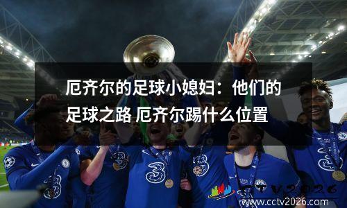 厄齐尔的足球小媳妇：他们的足球之路 厄齐尔踢什么位置