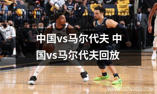 中国vs马尔代夫 中国vs马尔代夫回放