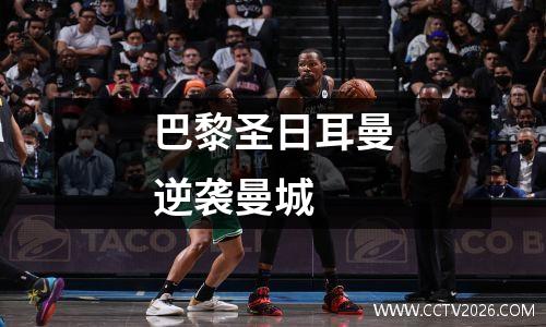 巴黎圣日耳曼逆袭曼城