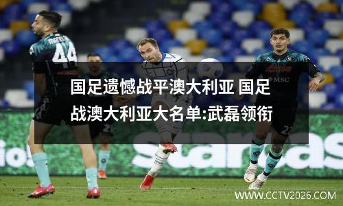 国足遗憾战平澳大利亚 国足战澳大利亚大名单:武磊领衔