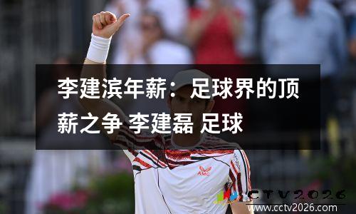 李建滨年薪：足球界的顶薪之争 李建磊 足球