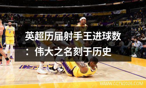 英超历届射手王进球数：伟大之名刻于历史
