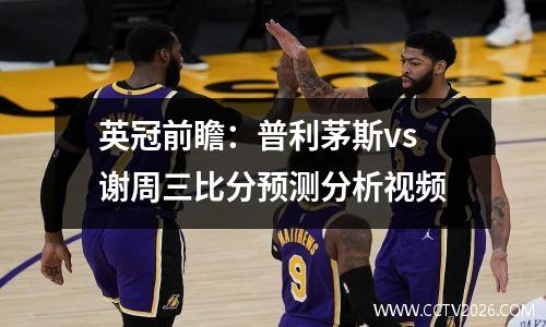 英冠前瞻：普利茅斯vs谢周三比分预测分析视频