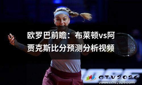 欧罗巴前瞻：布莱顿vs阿贾克斯比分预测分析视频