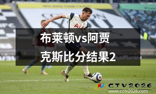 布莱顿vs阿贾克斯比分结果2