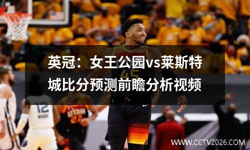 英冠：女王公园vs莱斯特城比分预测前瞻分析视频