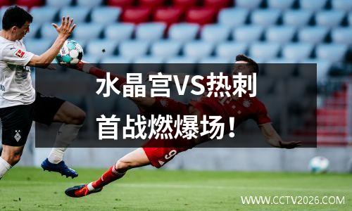 水晶宫VS热刺首战燃爆场！