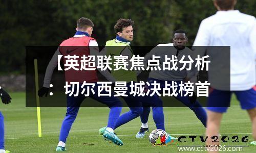 【英超联赛焦点战分析：切尔西曼城决战榜首