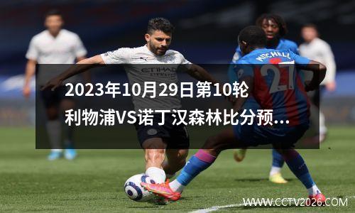 2023年10月29日第10轮利物浦VS诺丁汉森林比分预测：血战之后