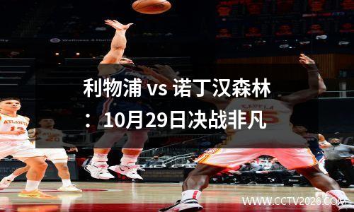 利物浦 vs 诺丁汉森林：10月29日决战非凡