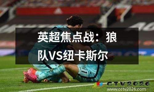 英超焦点战：狼队VS纽卡斯尔
