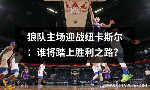 狼队主场迎战纽卡斯尔：谁将踏上胜利之路？
