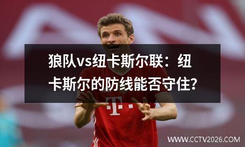 狼队vs纽卡斯尔联：纽卡斯尔的防线能否守住？