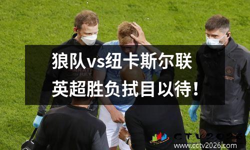 狼队vs纽卡斯尔联英超胜负拭目以待！