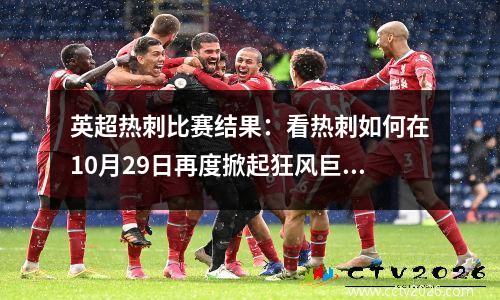 英超热刺比赛结果：看热刺如何在10月29日再度掀起狂风巨浪
