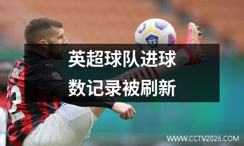英超球队进球数记录被刷新