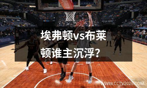 埃弗顿vs布莱顿谁主沉浮？