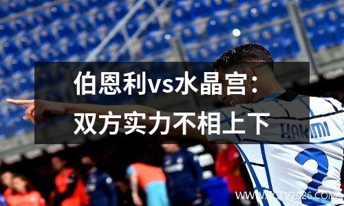 伯恩利vs水晶宫：双方实力不相上下