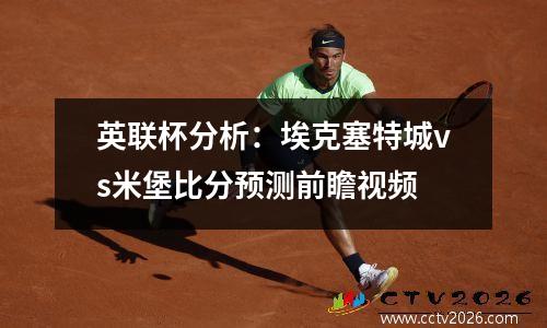 英联杯分析：埃克塞特城vs米堡比分预测前瞻视频