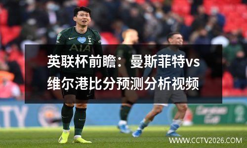 英联杯前瞻：曼斯菲特vs维尔港比分预测分析视频