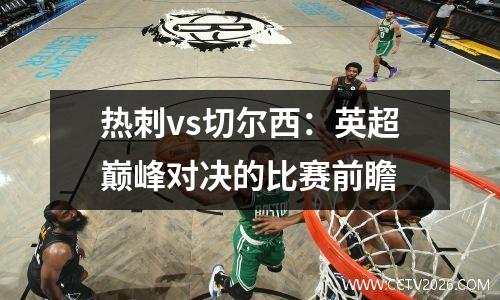 热刺vs切尔西：英超巅峰对决的比赛前瞻
