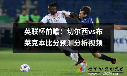 英联杯前瞻：切尔西vs布莱克本比分预测分析视频