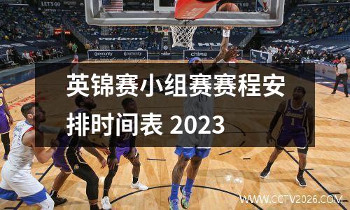 英锦赛小组赛赛程安排时间表 2023