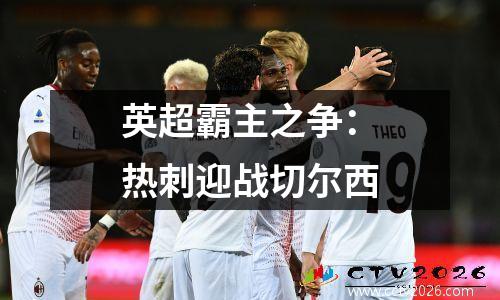 英超霸主之争：热刺迎战切尔西