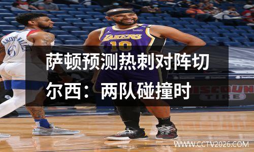 萨顿预测热刺对阵切尔西：两队碰撞时