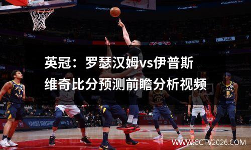 英冠：罗瑟汉姆vs伊普斯维奇比分预测前瞻分析视频