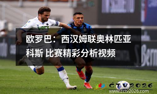 欧罗巴：西汉姆联奥林匹亚科斯 比赛精彩分析视频
