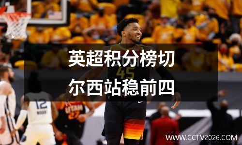 英超积分榜切尔西站稳前四