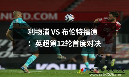 利物浦 VS 布伦特福德：英超第12轮首度对决