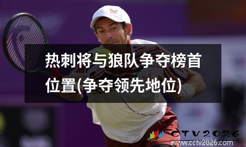 热刺将与狼队争夺榜首位置(争夺领先地位)
