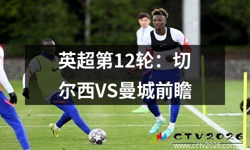 英超第12轮：切尔西VS曼城前瞻