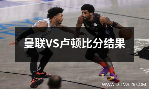 曼联VS卢顿比分结果