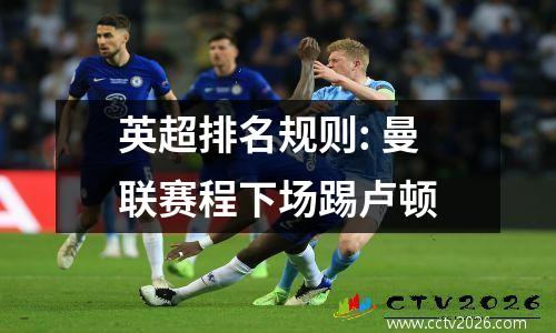 英超排名规则: 曼联赛程下场踢卢顿